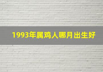 1993年属鸡人哪月出生好