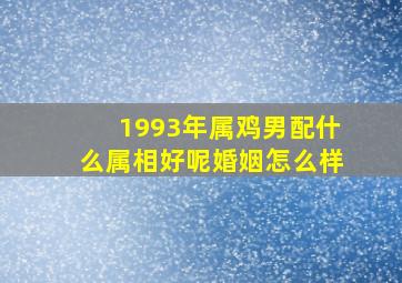 1993年属鸡男配什么属相好呢婚姻怎么样