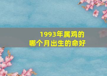 1993年属鸡的哪个月出生的命好