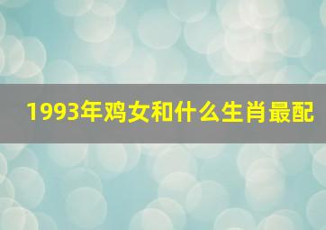 1993年鸡女和什么生肖最配