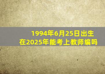 1994年6月25日出生在2025年能考上教师编吗