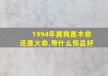 1994年属狗是木命还是火命,带什么饰品好