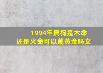 1994年属狗是木命还是火命可以戴黄金吗女