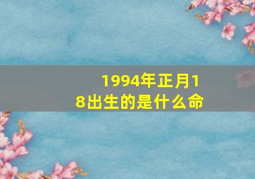 1994年正月18出生的是什么命