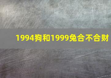 1994狗和1999兔合不合财