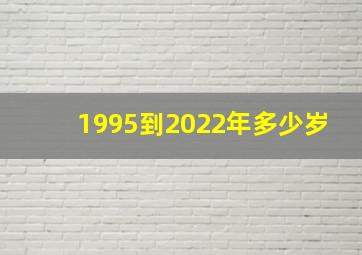 1995到2022年多少岁