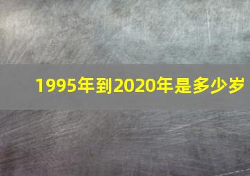 1995年到2020年是多少岁