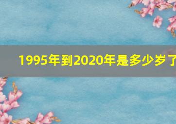 1995年到2020年是多少岁了