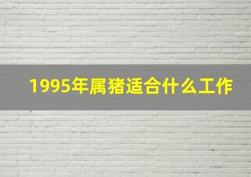 1995年属猪适合什么工作