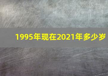 1995年现在2021年多少岁