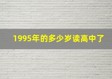 1995年的多少岁读高中了