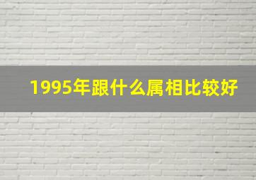 1995年跟什么属相比较好