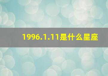 1996.1.11是什么星座