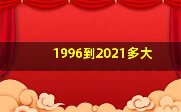 1996到2021多大