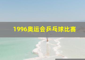 1996奥运会乒乓球比赛