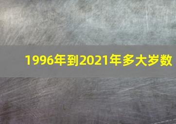 1996年到2021年多大岁数