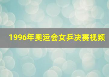 1996年奥运会女乒决赛视频