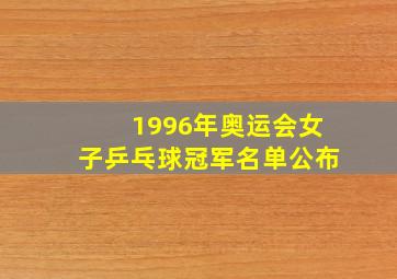 1996年奥运会女子乒乓球冠军名单公布