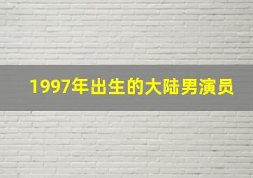 1997年出生的大陆男演员