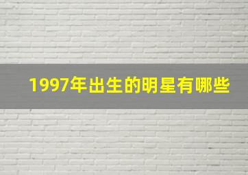 1997年出生的明星有哪些