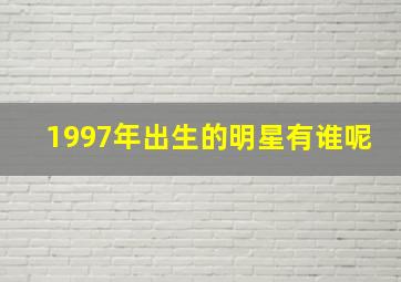 1997年出生的明星有谁呢