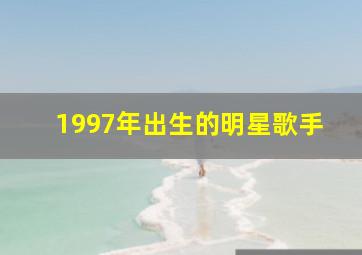 1997年出生的明星歌手