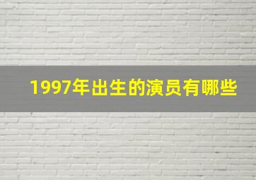 1997年出生的演员有哪些