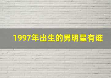 1997年出生的男明星有谁