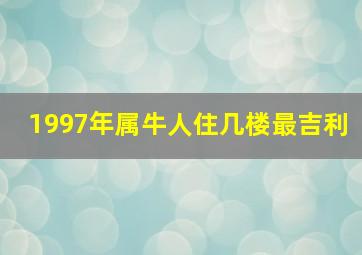 1997年属牛人住几楼最吉利