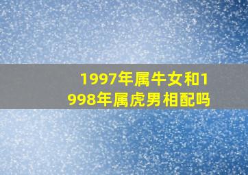 1997年属牛女和1998年属虎男相配吗