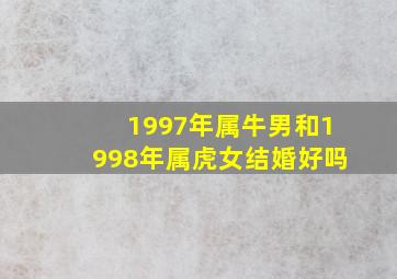 1997年属牛男和1998年属虎女结婚好吗