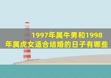 1997年属牛男和1998年属虎女适合结婚的日子有哪些