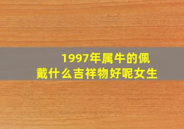 1997年属牛的佩戴什么吉祥物好呢女生