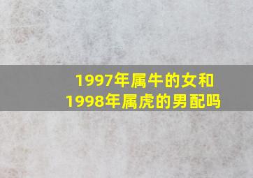 1997年属牛的女和1998年属虎的男配吗