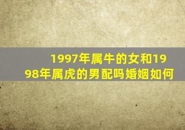 1997年属牛的女和1998年属虎的男配吗婚姻如何