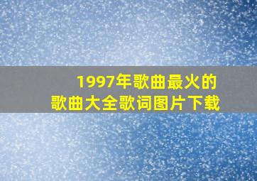 1997年歌曲最火的歌曲大全歌词图片下载