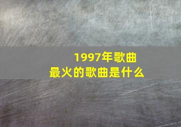 1997年歌曲最火的歌曲是什么