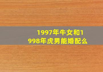 1997年牛女和1998年虎男能婚配么