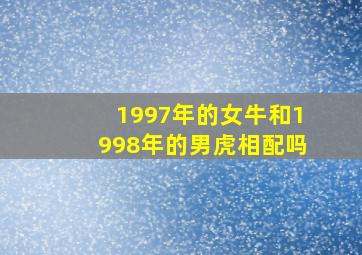 1997年的女牛和1998年的男虎相配吗