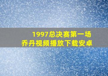 1997总决赛第一场乔丹视频播放下载安卓