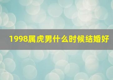 1998属虎男什么时候结婚好