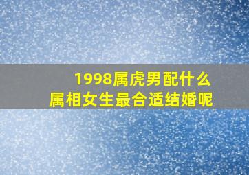 1998属虎男配什么属相女生最合适结婚呢