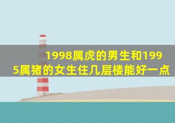 1998属虎的男生和1995属猪的女生住几层楼能好一点