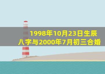 1998年10月23日生辰八字与2000年7月初三合婚