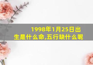 1998年1月25日出生是什么命,五行缺什么呢