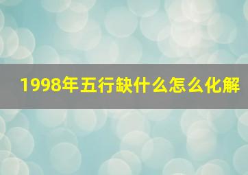 1998年五行缺什么怎么化解