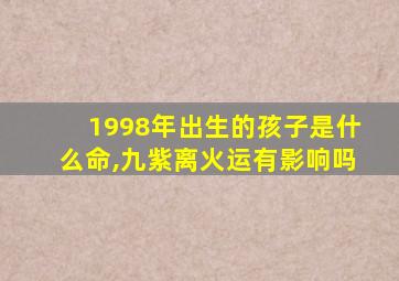 1998年出生的孩子是什么命,九紫离火运有影响吗