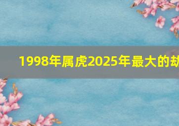 1998年属虎2025年最大的劫