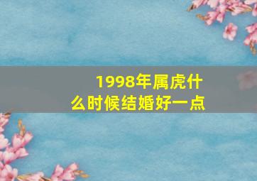 1998年属虎什么时候结婚好一点