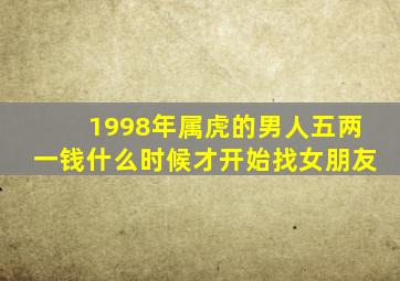 1998年属虎的男人五两一钱什么时候才开始找女朋友